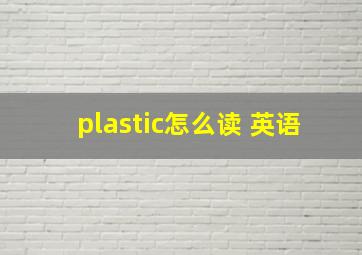 plastic怎么读 英语